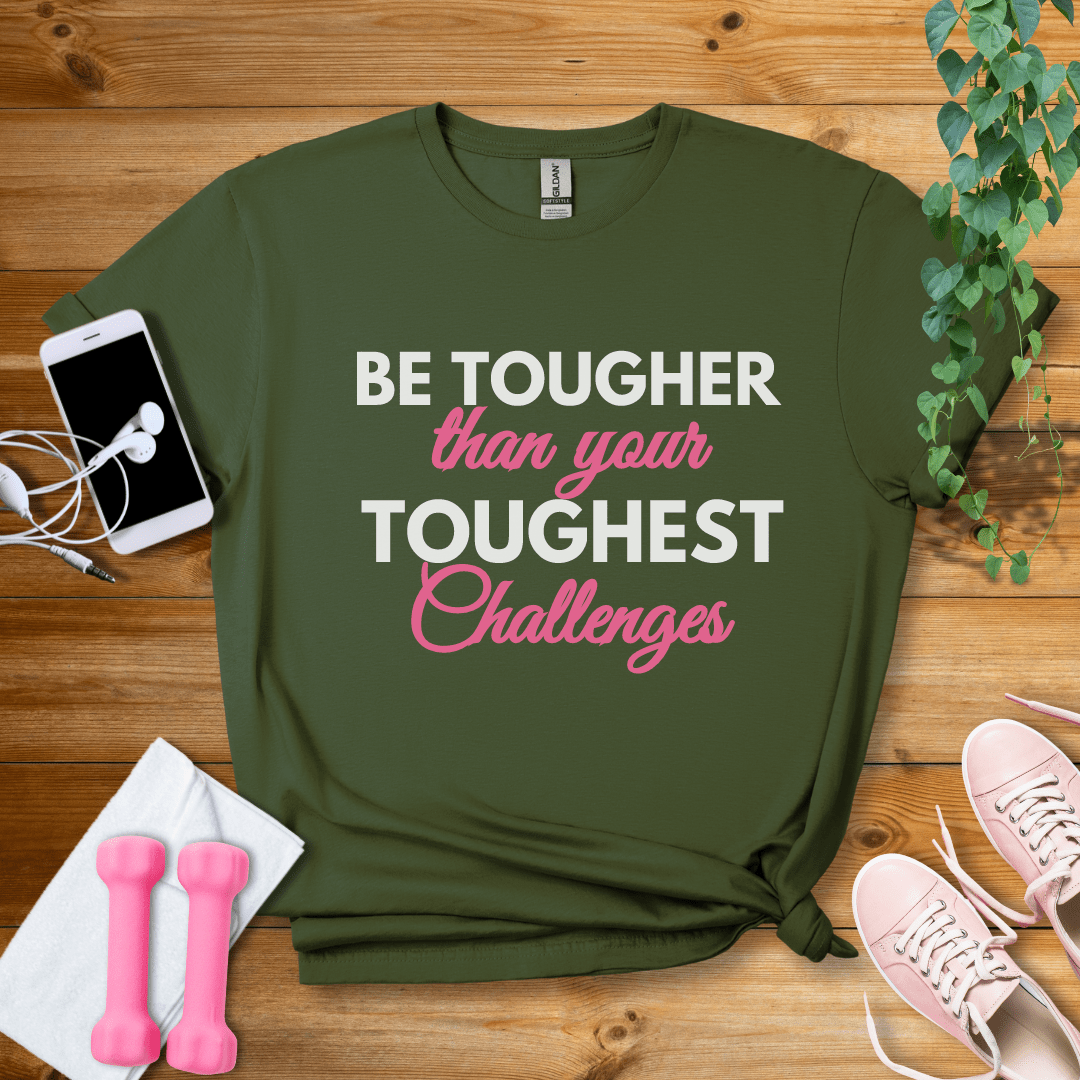 T-Shirt Military Green / S Be Tougher Than Your Toughest Challenges T-Shirt