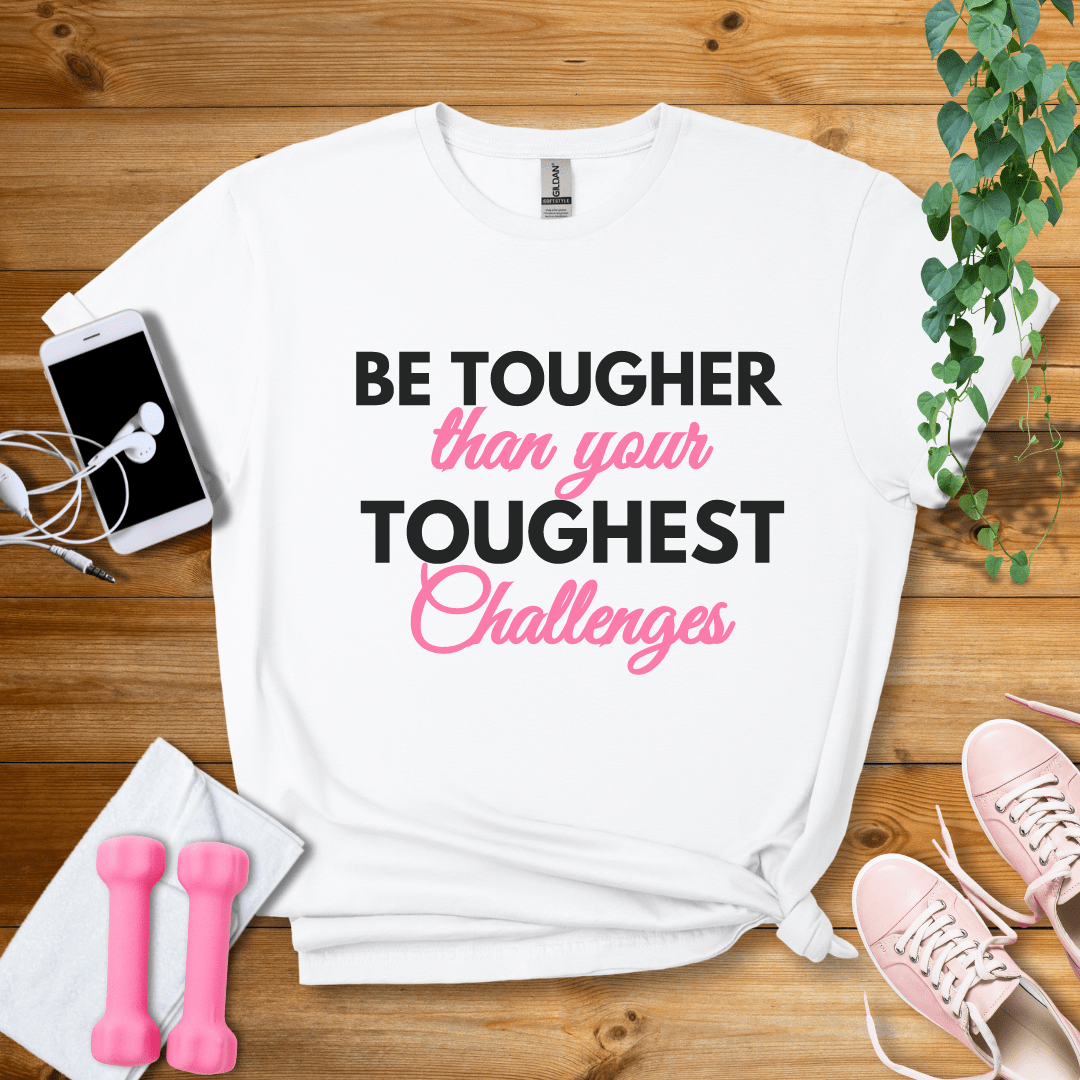 T-Shirt White / S Be Tougher Than Your Toughest Challenges T-Shirt