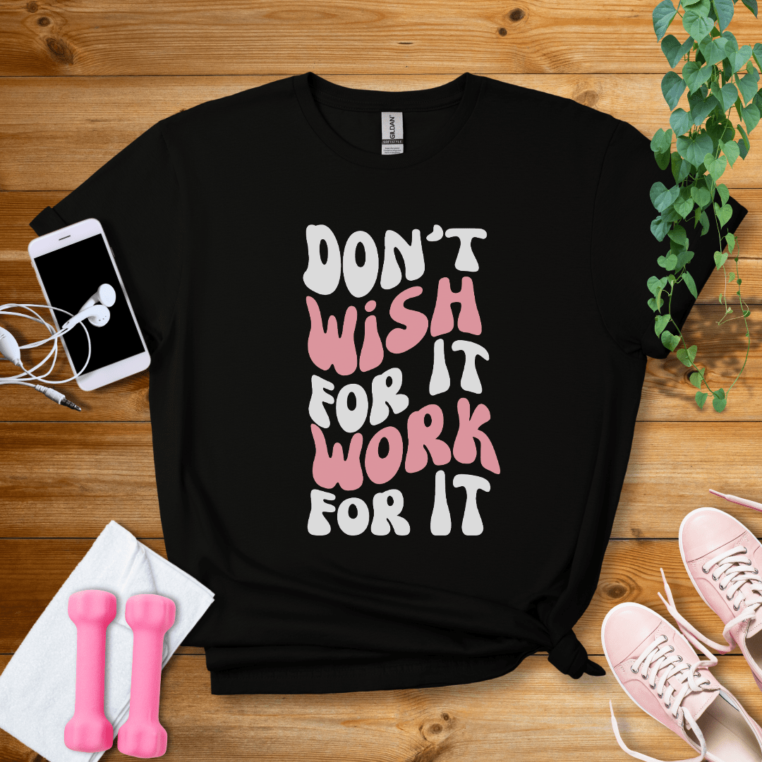 T-Shirt Black / S Dont Wish For It, Work For It T-Shirt