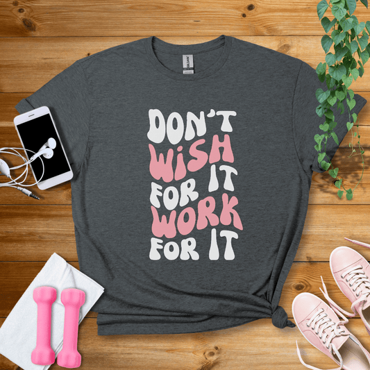 T-Shirt Dark Heather / S Dont Wish For It, Work For It T-Shirt