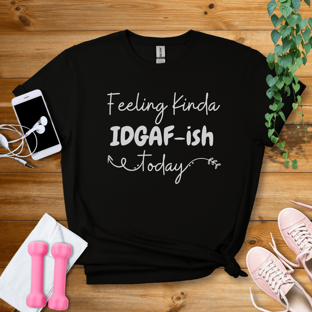 T-Shirt Black / S Feeling Kinda IDGAF-ish Today T-Shirt