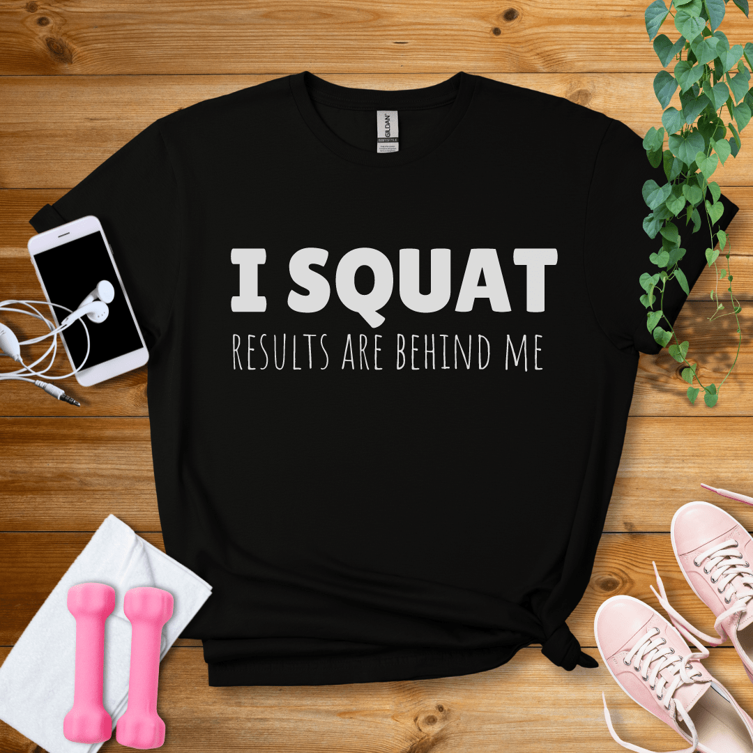 T-Shirt Black / S I Squat,Results Are Behind Me T-Shirt