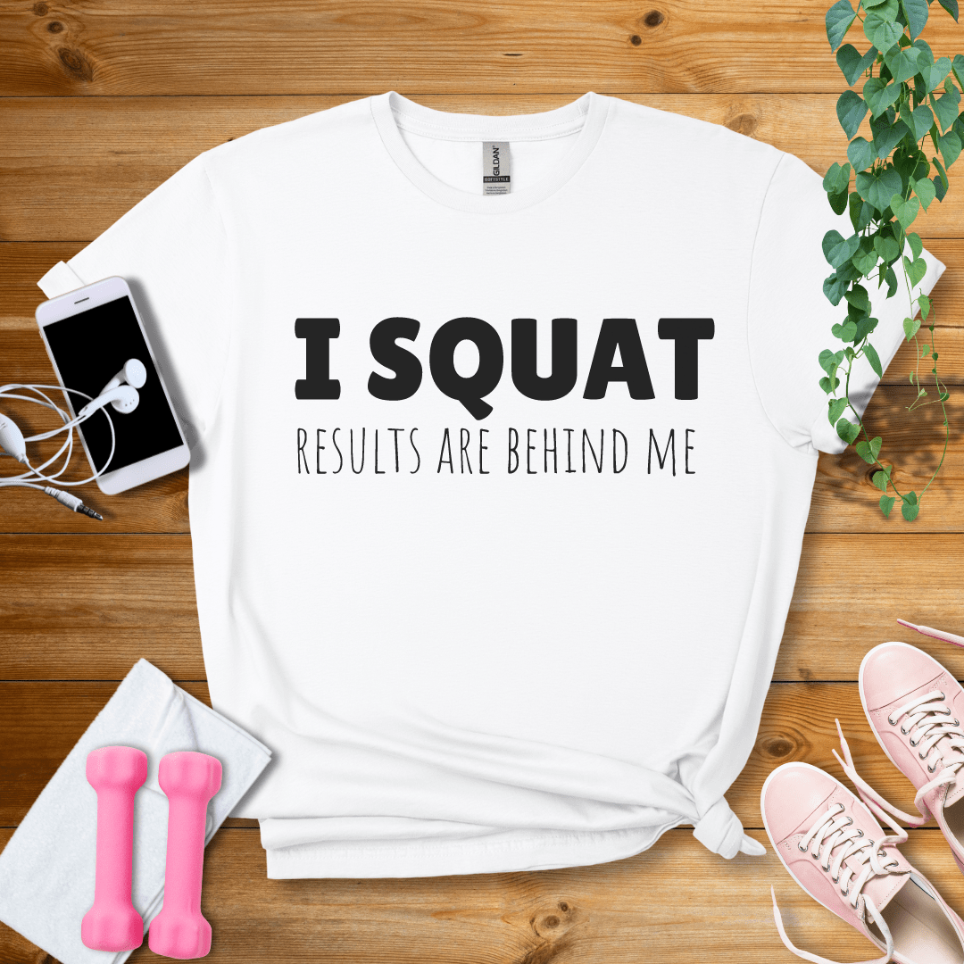 T-Shirt White / S I Squat,Results Are Behind Me T-Shirt