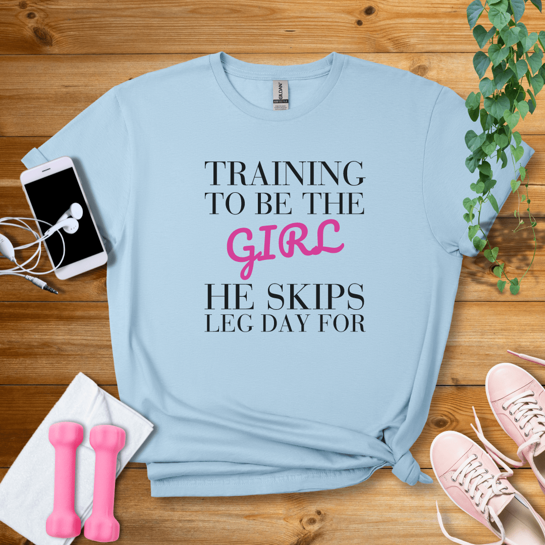 T-Shirt Light Blue / S Training To Be The Girl He Skips Leg Day For T-Shirt