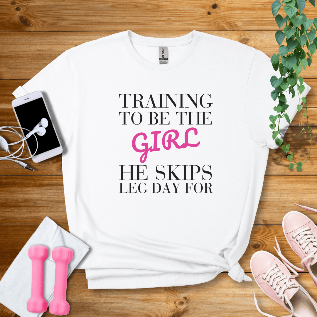 T-Shirt White / S Training To Be The Girl He Skips Leg Day For T-Shirt